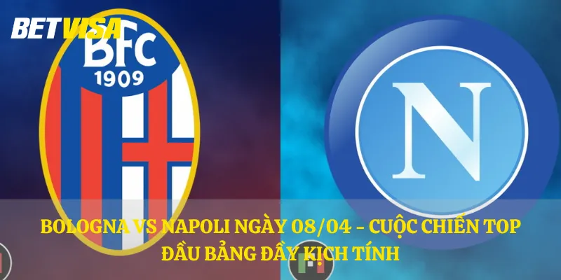 Bologna vs Napoli ngày 08/04 - Cuộc chiến top đầu bảng đầy kịch tính