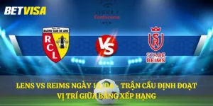 Lens vs Reims ngày 12/04 - Trận cầu định đoạt vị trí giữa bảng xếp hạng