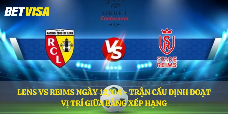Lens vs Reims ngày 12/04 - Trận cầu định đoạt vị trí giữa bảng xếp hạng