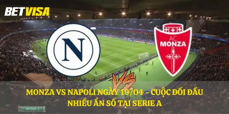Monza vs Napoli ngày 19/04 - Cuộc đối đầu nhiều ẩn số tại Serie A