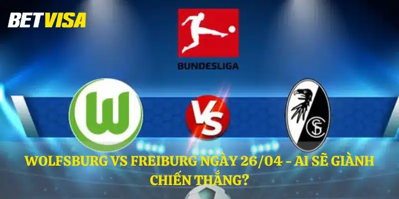 Wolfsburg vs Freiburg ngày 26/04 - Ai sẽ giành chiến thắng?